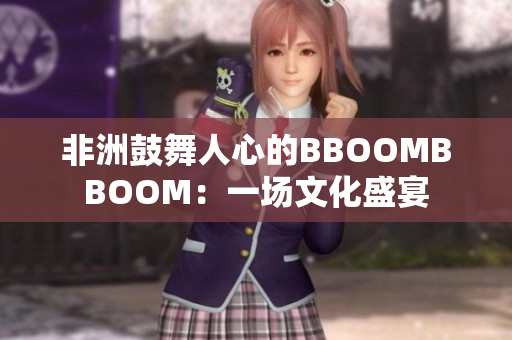 非洲鼓舞人心的BBOOMBBOOM：一场文化盛宴
