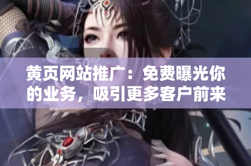 黄页网站推广：免费曝光你的业务，吸引更多客户前来！