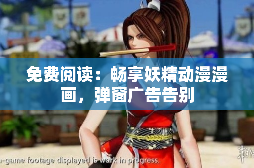 免费阅读：畅享妖精动漫漫画，弹窗广告告别