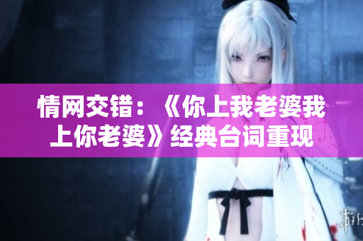 情网交错：《你上我老婆我上你老婆》经典台词重现