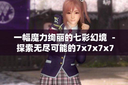 一幅魔力绚丽的七彩幻境 － 探索无尽可能的7x7x7x7x槽蘑菇之旅！