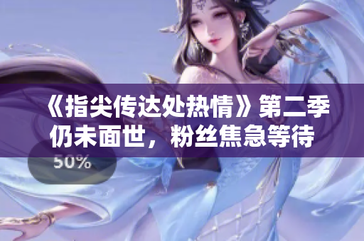 《指尖传达处热情》第二季仍未面世，粉丝焦急等待