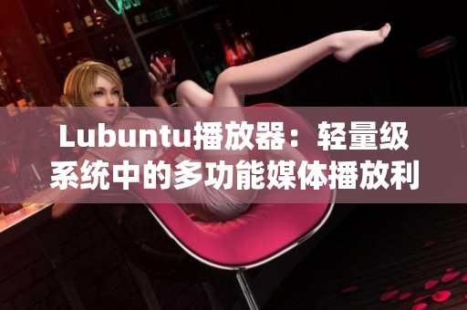 Lubuntu播放器：轻量级系统中的多功能媒体播放利器