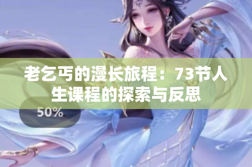 老乞丐的漫长旅程:73节人生课程的探索与反思 老乞丐的漫长旅程:73节人生课程的探索与反思