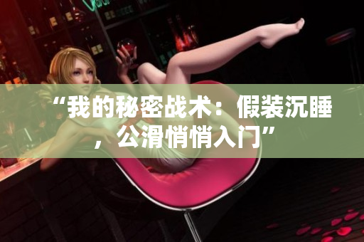 “我的秘密战术：假装沉睡，公滑悄悄入门”