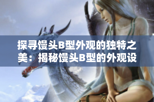 探寻馒头B型外观的独特之美：揭秘馒头B型的外观设计与魅力
