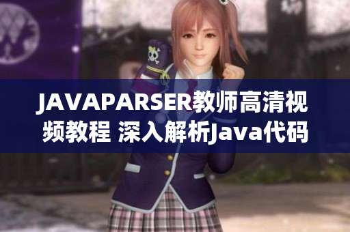 JAVAPARSER教师高清视频教程 深入解析Java代码与语法