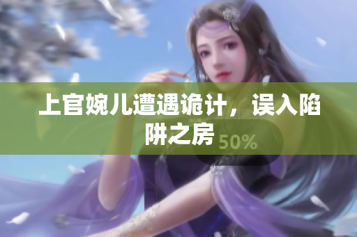 上官婉儿遭遇诡计，误入陷阱之房