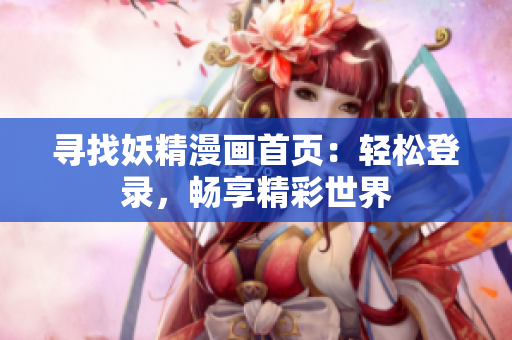 寻找妖精漫画首页：轻松登录，畅享精彩世界