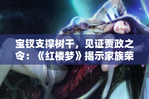 宝钗支撑树干，见证贾政之令：《红楼梦》揭示家族荣耀与爱情挑战