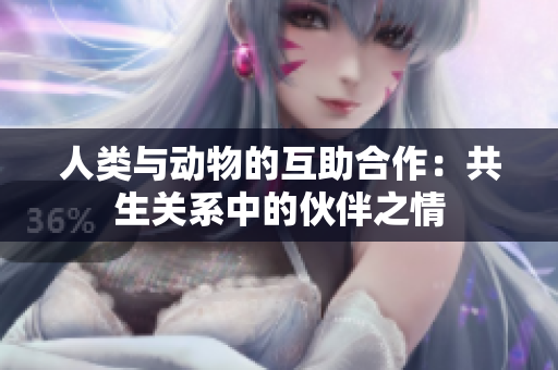 人类与动物的互助合作：共生关系中的伙伴之情