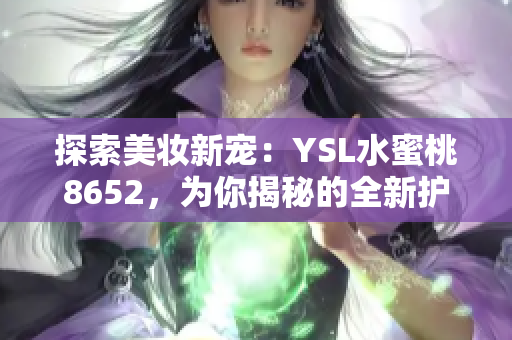 探索美妆新宠：YSL水蜜桃8652，为你揭秘的全新护肤神器