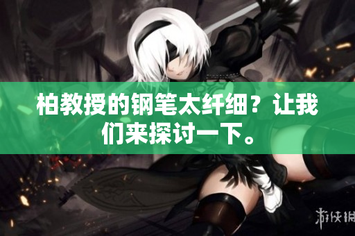 柏教授的钢笔太纤细？让我们来探讨一下。