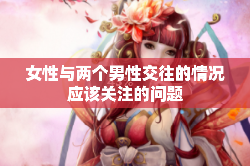 女性与两个男性交往的情况应该关注的问题
