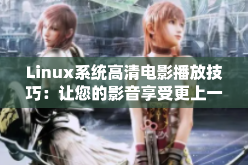 Linux系统高清电影播放技巧：让您的影音享受更上一层楼