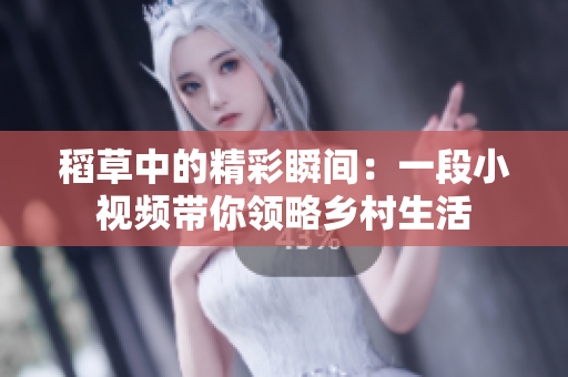 稻草中的精彩瞬间：一段小视频带你领略乡村生活