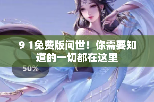 9 1免费版问世！你需要知道的一切都在这里