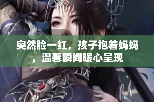 突然脸一红，孩子抱着妈妈，温馨瞬间暖心呈现