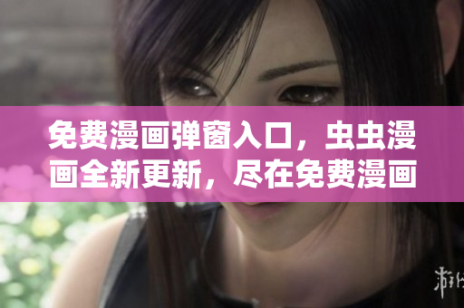免费漫画弹窗入口，虫虫漫画全新更新，尽在免费漫画网站