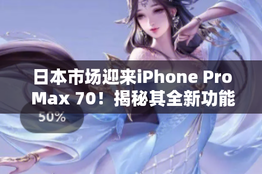 日本市场迎来iPhone Pro Max 70！揭秘其全新功能与性能