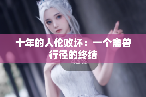 十年的人伦败坏：一个禽兽行径的终结
