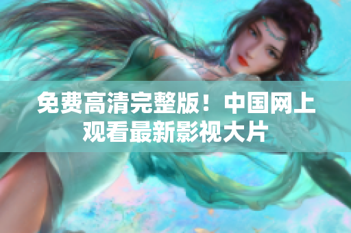 免费高清完整版！中国网上观看最新影视大片