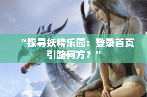 “探寻妖精乐园：登录首页引路何方？”