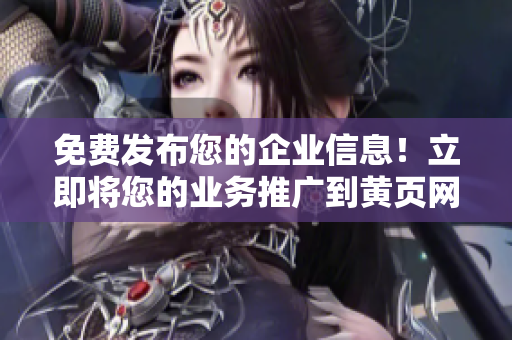 免费发布您的企业信息！立即将您的业务推广到黄页网站，吸引更多潜在客户！