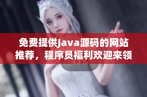 免费提供Java源码的网站推荐，程序员福利欢迎来领~