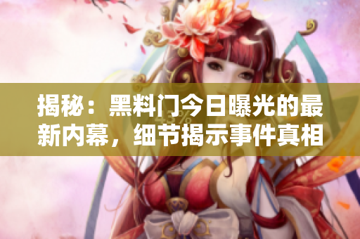 揭秘：黑料门今日曝光的最新内幕，细节揭示事件真相