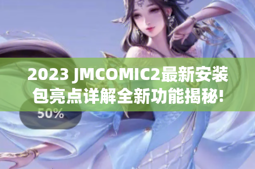 2023 JMCOMIC2最新安装包亮点详解全新功能揭秘!