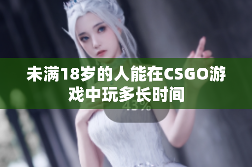 未满18岁的人能在CSGO游戏中玩多长时间