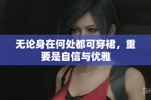 无论身在何处都可穿裙，重要是自信与优雅