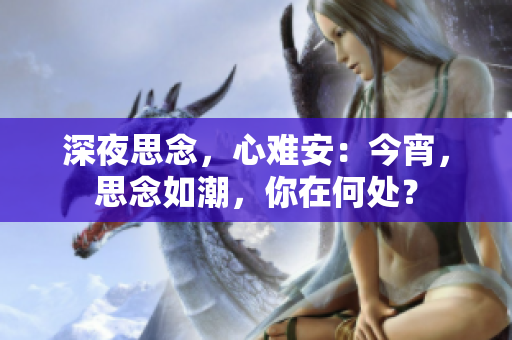 深夜思念，心难安：今宵，思念如潮，你在何处？