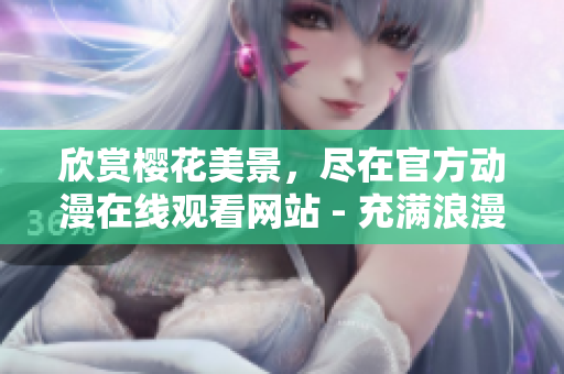欣赏樱花美景，尽在官方动漫在线观看网站 - 充满浪漫情怀的精彩体验