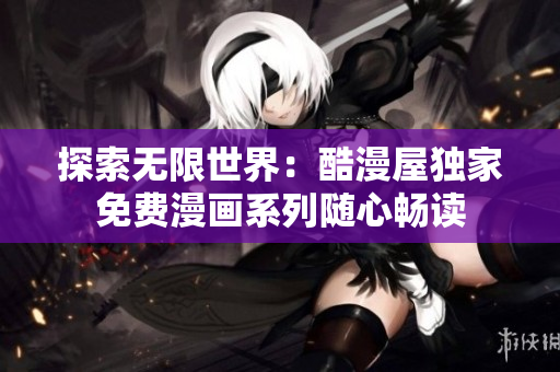 探索无限世界：酷漫屋独家免费漫画系列随心畅读