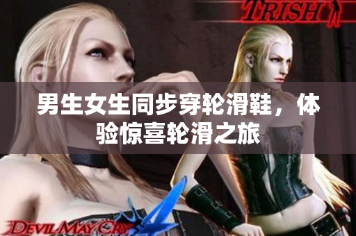 男生女生同步穿轮滑鞋，体验惊喜轮滑之旅