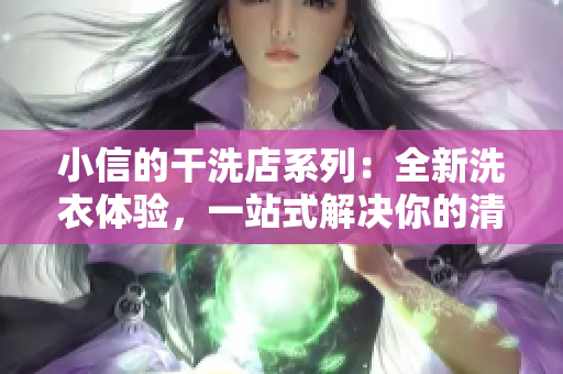 小信的干洗店系列：全新洗衣体验，一站式解决你的清洁需求