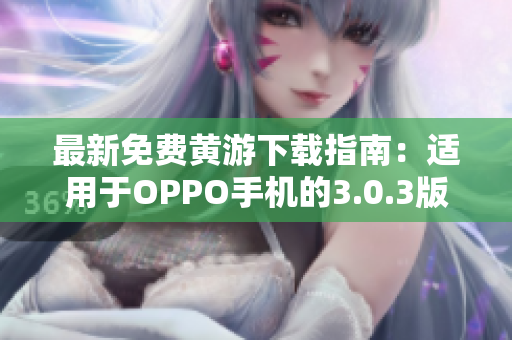 最新免费黄游下载指南：适用于OPPO手机的3.0.3版本完整版汇总