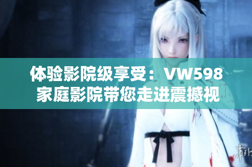 体验影院级享受：VW598 家庭影院带您走进震撼视听新世界