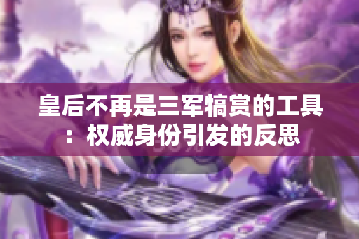 皇后不再是三军犒赏的工具：权威身份引发的反思