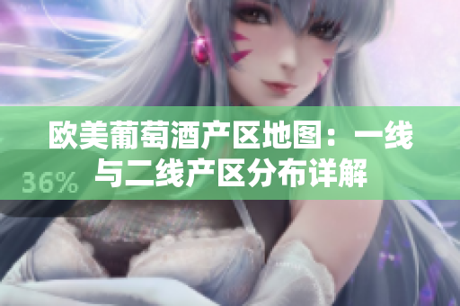 欧美葡萄酒产区地图：一线与二线产区分布详解