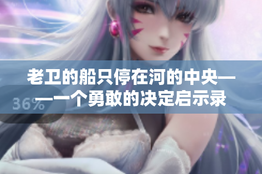 老卫的船只停在河的中央——一个勇敢的决定启示录