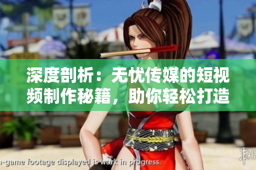 深度剖析：无忧传媒的短视频制作秘籍，助你轻松打造引人入胜的内容