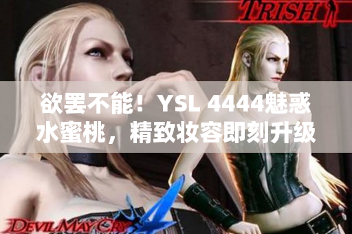 欲罢不能！YSL 4444魅惑水蜜桃，精致妆容即刻升级