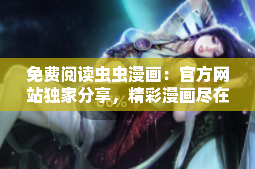 免费阅读虫虫漫画：官方网站独家分享，精彩漫画尽在一指之间！