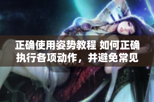 正确使用姿势教程 如何正确执行各项动作，并避免常见错误