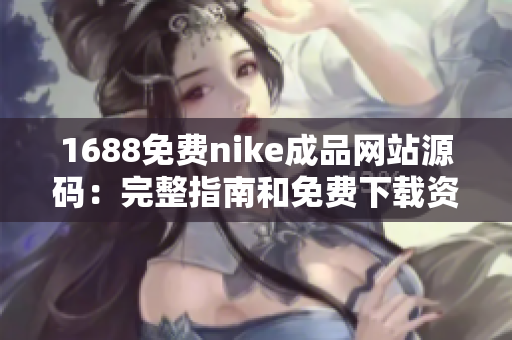 1688免费nike成品网站源码：完整指南和免费下载资源分享