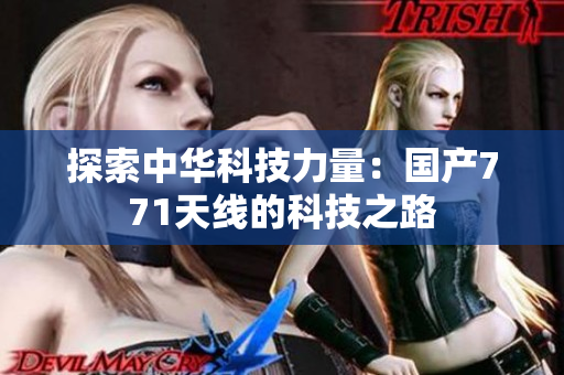 探索中华科技力量：国产771天线的科技之路