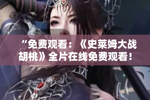 “免费观看：《史莱姆大战胡桃》全片在线免费观看！别错过！”
